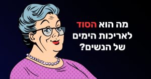 מה הוא הסוד לאריכות הימים של הנשים?