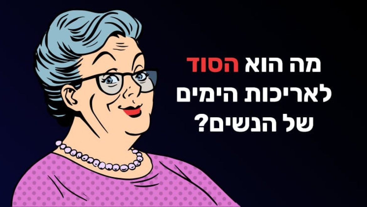 מה הוא הסוד לאריכות הימים של הנשים?