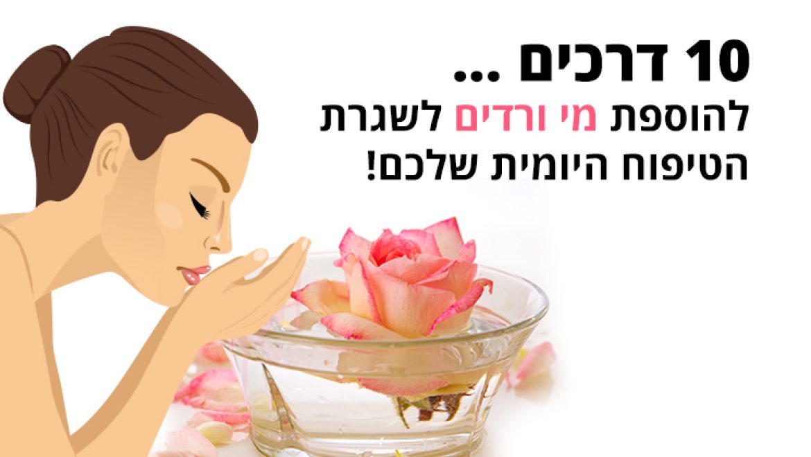 10 דרכים להוספת מי ורדים לשגרת הטיפוח היומית שלכם
