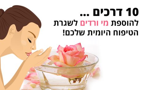 10 דרכים להוספת מי ורדים לשגרת הטיפוח היומית שלכם