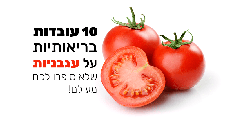 עגבנייה – 10 עובדות בריאותיות שלא סיפרו לכם עליה מעולם