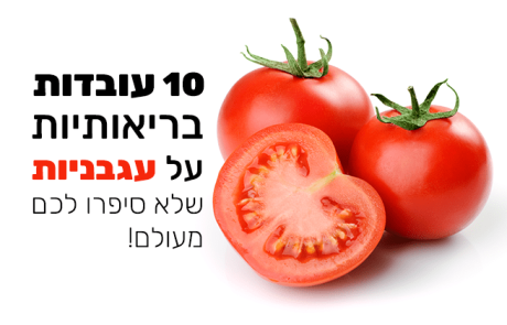 עגבנייה - 10 עובדות בריאותיות שלא סיפרו לכם עליה מעולם