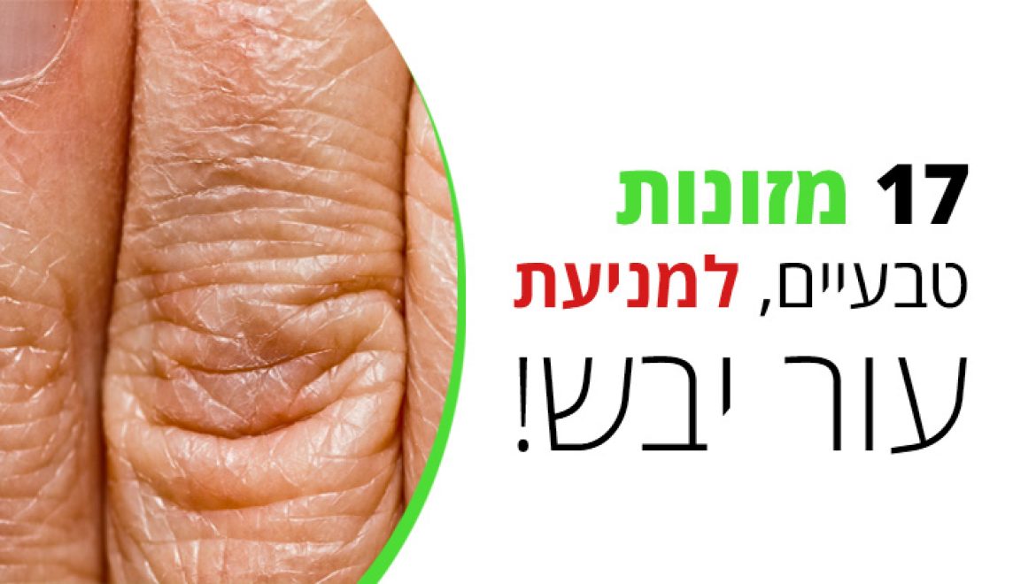 תמנעו עור יבש, בעזרת המזונות הטעימים הבאים